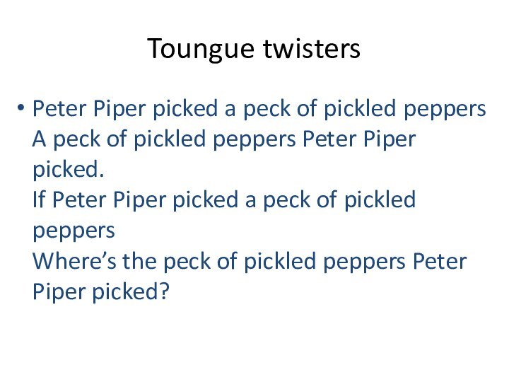 Toungue twistersPeter Piper picked a peck of pickled peppers A peck of