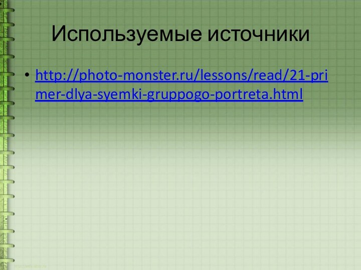 Используемые источникиhttp://photo-monster.ru/lessons/read/21-primer-dlya-syemki-gruppogo-portreta.html