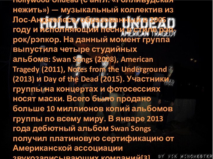 Hollywood Undead (с англ. «Голливудская нежить») — музыкальный коллектив из Лос-Анджелеса, образованный