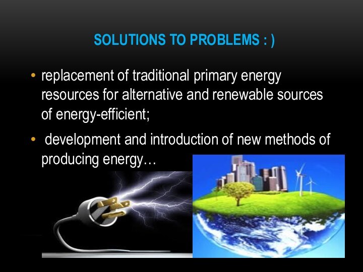 solutions to problems : )replacement of traditional primary energy resources for alternative