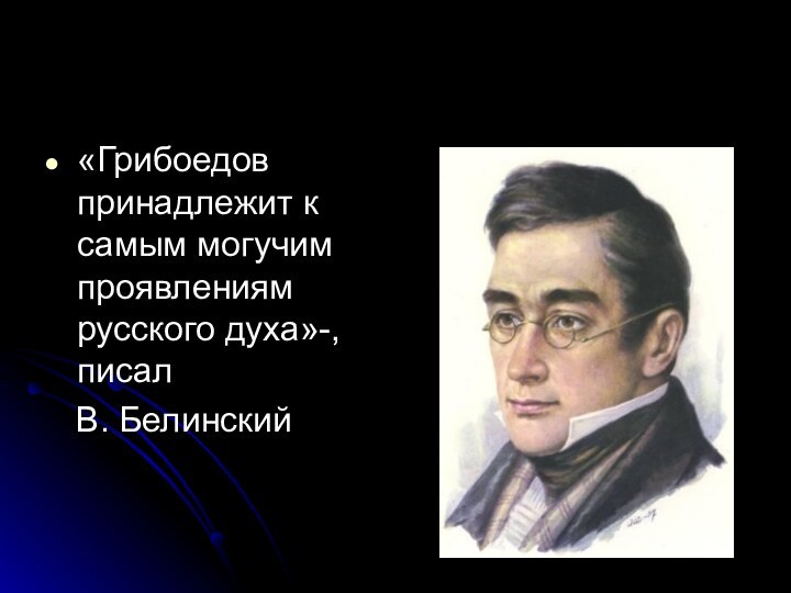 «Грибоедов принадлежит к самым могучим проявлениям русского духа»-, писал  В. БелинскийАлександр Сергеевич Грибоедов