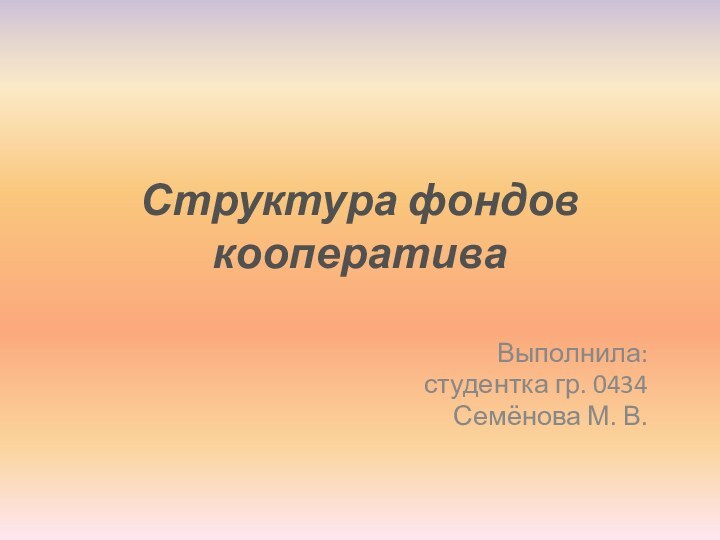Структура фондов кооперативаВыполнила: студентка гр. 0434Семёнова М. В.