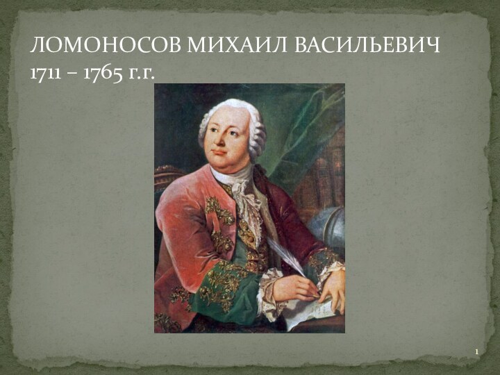 ЛОМОНОСОВ МИХАИЛ ВАСИЛЬЕВИЧ 1711 – 1765 г.г.