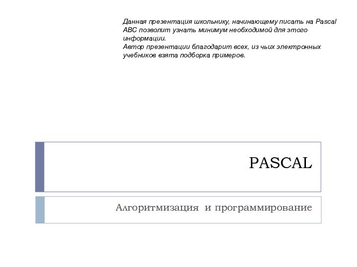 PASCALАлгоритмизация и программированиеДанная презентация школьнику, начинающему писать на Pascal ABC позволит узнать