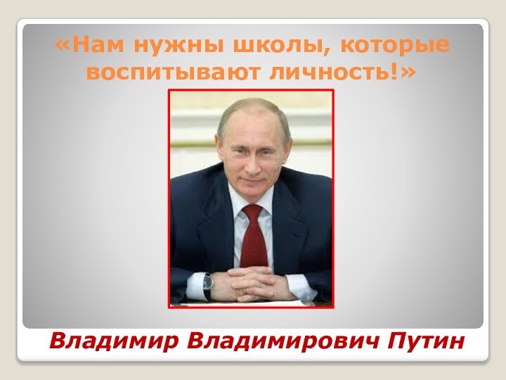 «Нам нужны школы, которые воспитывают личность!»Владимир Владимирович Путин