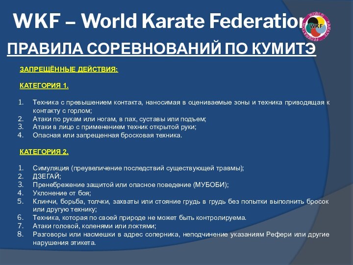 WKF – World Karate FederationПРАВИЛА СОРЕВНОВАНИЙ ПО КУМИТЭЗАПРЕЩЁННЫЕ ДЕЙСТВИЯ:КАТЕГОРИЯ 1. Техника с превышением