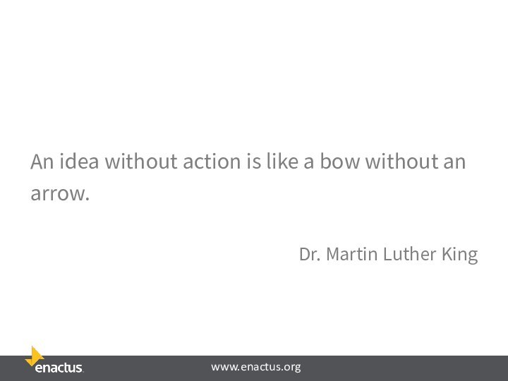 An idea without action is like a bow without an arrow.Dr. Martin Luther King