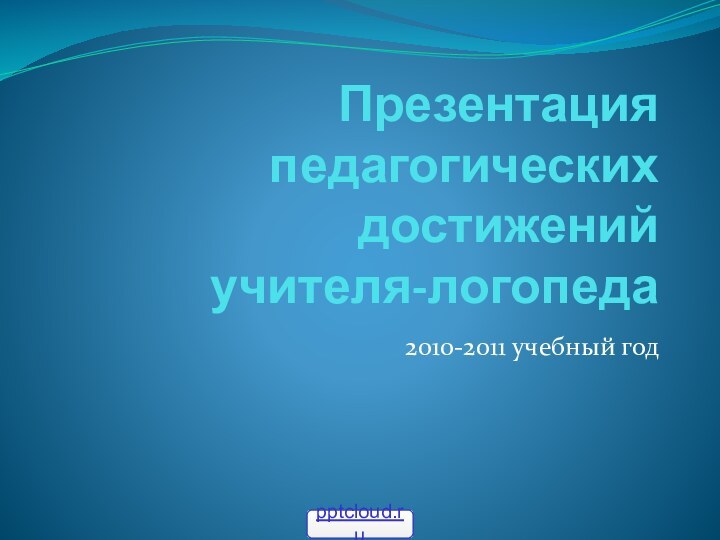 Презентация педагогических достижений  учителя-логопеда2010-2011 учебный год