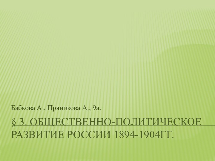 § 3. Общественно-политическое развитие России 1894-1904гг.Бабкова А., Пряникова А., 9а.