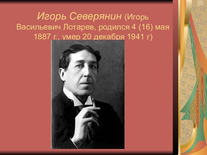 Игорь Северянин (Игорь Васильевич Лотарев, родился 4 (16) мая 1887 г., умер 20 декабря 1941 г)