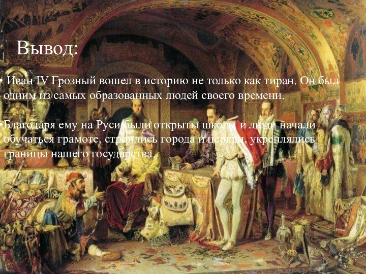 Вывод: Иван IV Грозный вошел в историю не только как тиран. Он