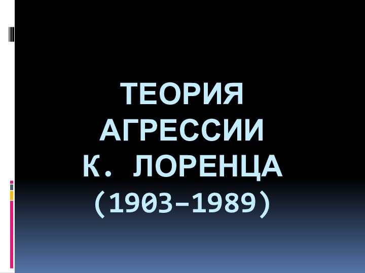 ТЕОРИЯ АГРЕССИИ  К. ЛОРЕНЦА  (1903–1989)