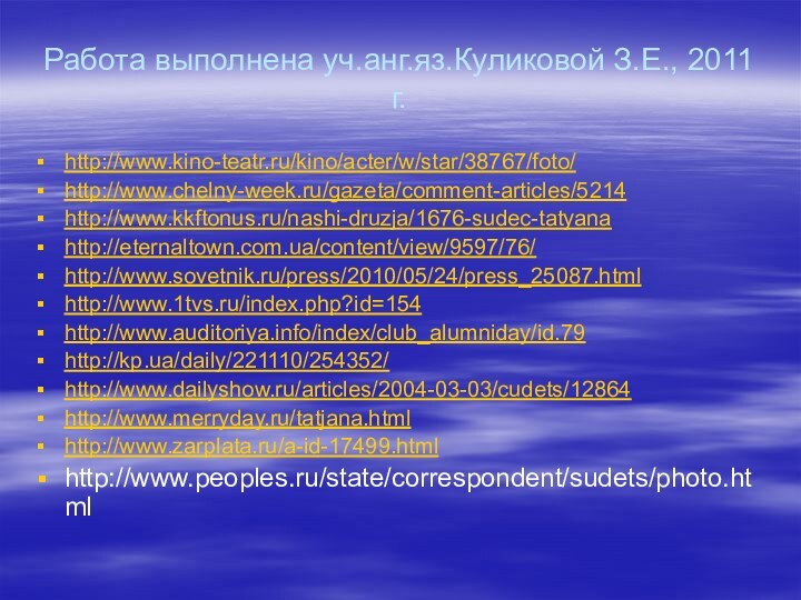 Работа выполнена уч.анг.яз.Куликовой З.Е., 2011 г.http://www.kino-teatr.ru/kino/acter/w/star/38767/foto/http://www.chelny-week.ru/gazeta/comment-articles/5214http://www.kkftonus.ru/nashi-druzja/1676-sudec-tatyanahttp://eternaltown.com.ua/content/view/9597/76/http://www.sovetnik.ru/press/2010/05/24/press_25087.htmlhttp://www.1tvs.ru/index.php?id=154http://www.auditoriya.info/index/club_alumniday/id.79http://kp.ua/daily/221110/254352/http://www.dailyshow.ru/articles/2004-03-03/cudets/12864http://www.merryday.ru/tatjana.htmlhttp://www.zarplata.ru/a-id-17499.htmlhttp://www.peoples.ru/state/correspondent/sudets/photo.html