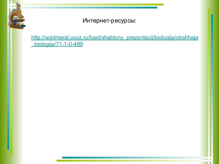http://soldmaral.ucoz.ru/load/shablony_prezentacij/biologija/obshhaja_biologija/71-1-0-499Интернет-ресурсы: