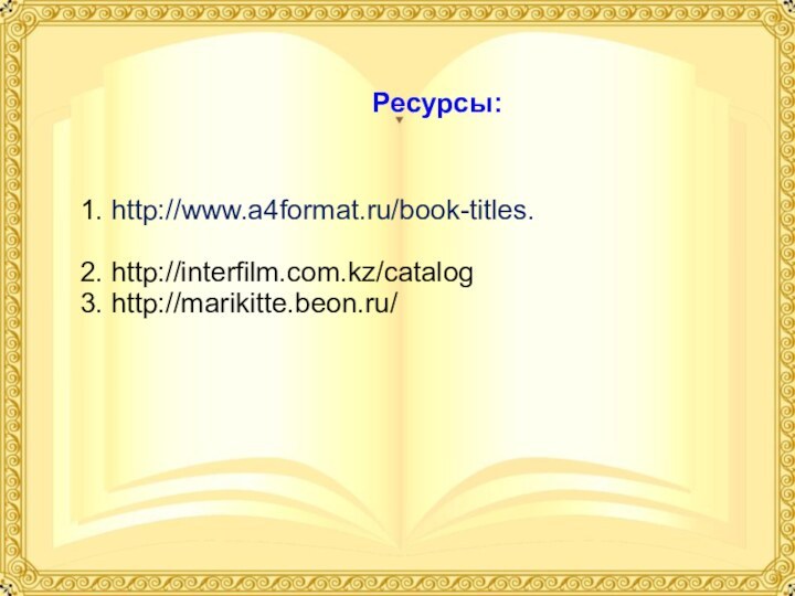 Ресурсы: 1. http://www.a4format.ru/book-titles. 2. http://interfilm.com.kz/catalog 3. http://marikitte.beon.ru/