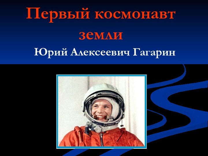 Первый космонавт землиЮрий Алексеевич Гагарин