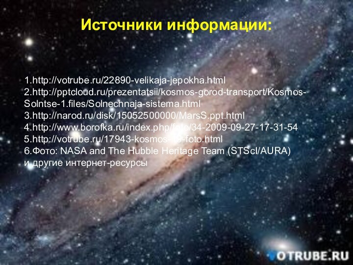Источники информации:1.http://votrube.ru/22890-velikaja-jepokha.html2.http:///prezentatsii/kosmos-gorod-transport/Kosmos-  Solntse-1.files/Solnechnaja-sistema.html3.http://narod.ru/disk/15052500000/MarsS.ppt.html4.http://www.borofka.ru/index.php/foto/34-2009-09-27-17-31-545.http://votrube.ru/17943-kosmos-19-foto.html6.Фото: NASA and The Hubble Heritage Team (STScI/AURA)и другие интернет-ресурсы