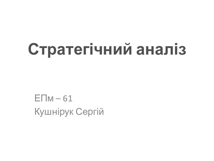 Стратегічний аналізЕПм – 61Кушнірук Сергій
