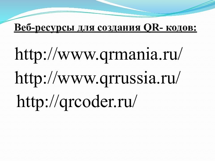 Веб-ресурсы для создания QR- кодов: http://www.qrmania.ru/http://www.qrrussia.ru/http://qrcoder.ru/