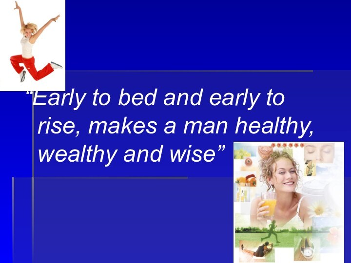 “Early to bed and early to rise, makes a man healthy, wealthy and wise”
