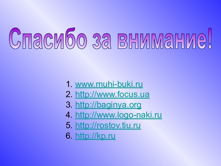 Спасибо за внимание!1. www.muhi-buki.ru 2. http://www.focus.ua 3. http://baginya.org 4. http://www.logo-naki.ru 5. http://rostov.tiu.ru 6. http://kp.ru