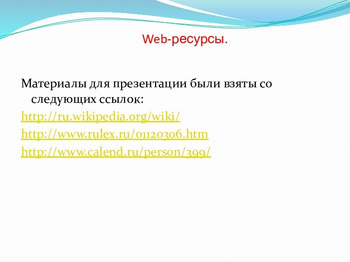 Web-ресурсы.Материалы для презентации были взяты со следующих ссылок:http://ru.wikipedia.org/wiki/http://www.rulex.ru/01120306.htmhttp://www.calend.ru/person/399/
