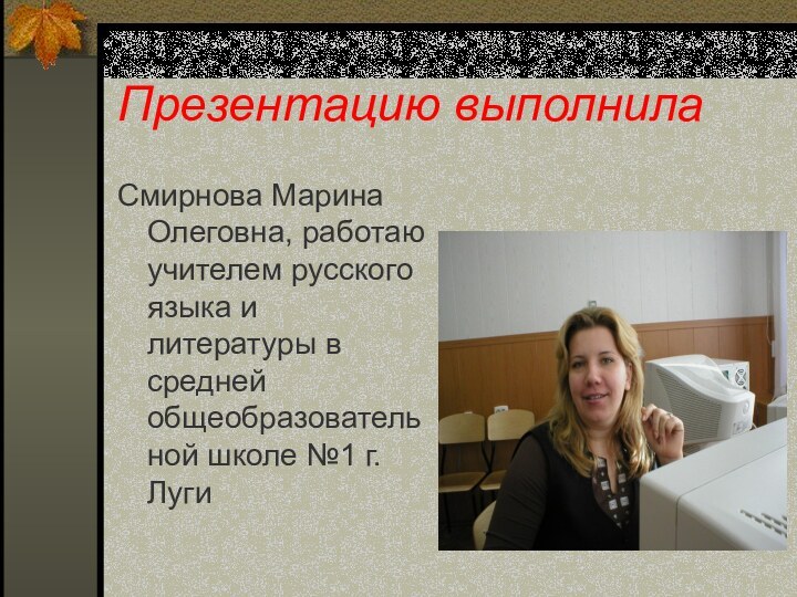 Презентацию выполнилаСмирнова Марина Олеговна, работаю учителем русского языка и литературы в средней