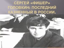 Сергей ФИШЕР Головкин: последний казненный в России.
