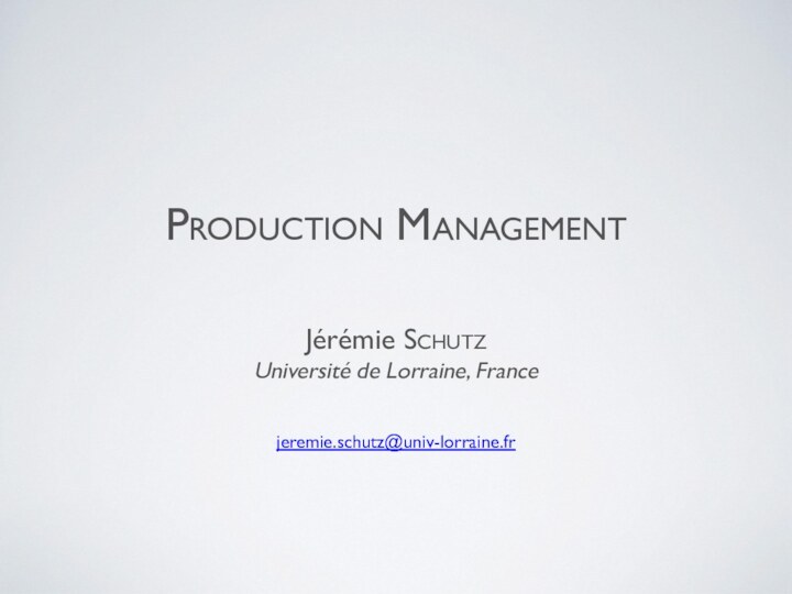 Production ManagementJérémie Schutz Université de Lorraine, Francejeremie.schutz@univ-lorraine.fr