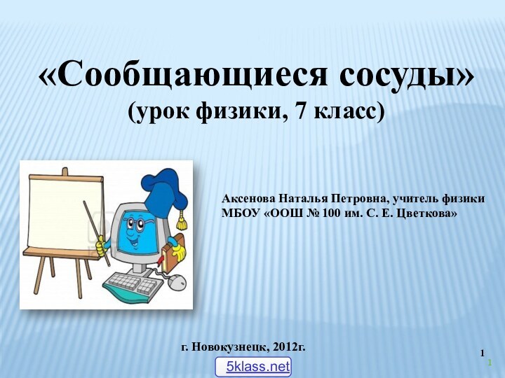 «Сообщающиеся сосуды» (урок физики, 7 класс)Аксенова Наталья Петровна, учитель физики МБОУ «ООШ