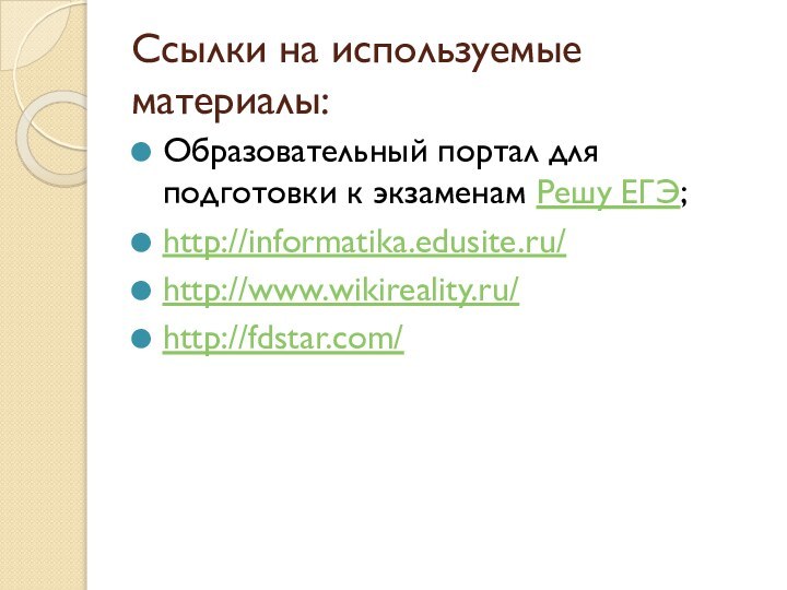 Ссылки на используемые материалы:Образовательный портал для подготовки к экзаменам Решу ЕГЭ;http://informatika.edusite.ru/http://www.wikireality.ru/http://fdstar.com/
