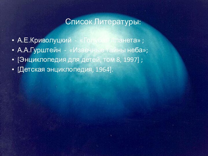 Список Литературы:    А.Е.Криволуцкий - «Голубая планета» ;  А.А.Гурштейн - «Извечные тайны