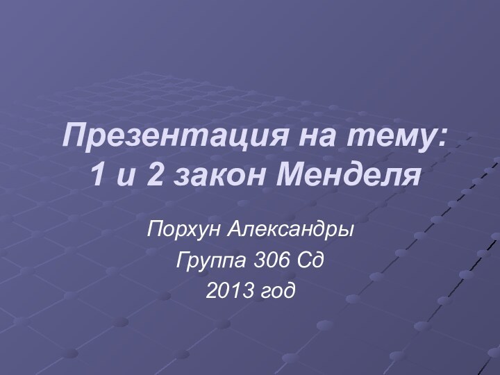 Презентация на тему:  1 и 2 закон Менделя Порхун АлександрыГруппа 306 Сд2013 год