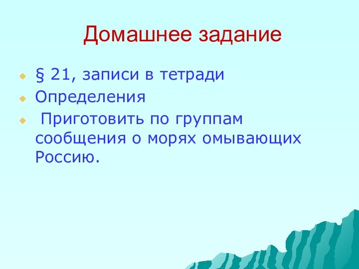 Домашнее задание§ 21, записи в тетрадиОпределения Приготовить по группам сообщения о морях омывающих Россию.