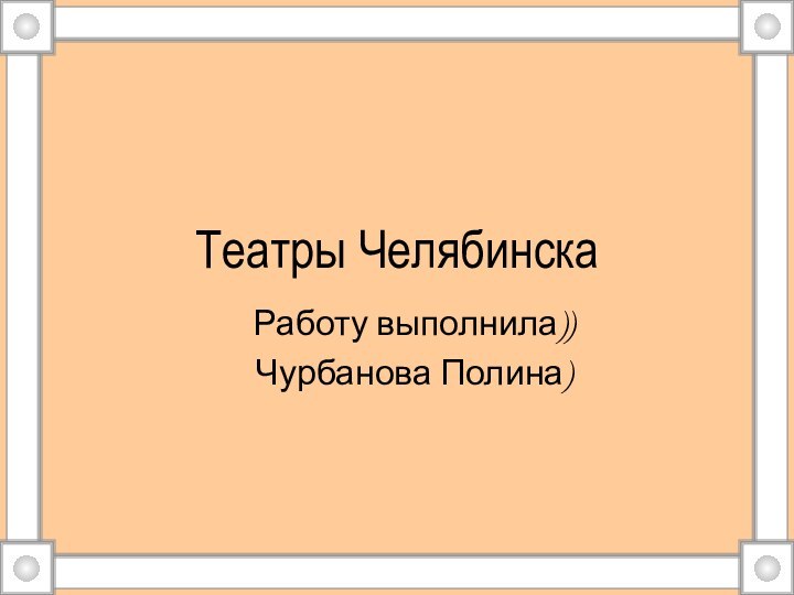 Театры ЧелябинскаРаботу выполнила))Чурбанова Полина)