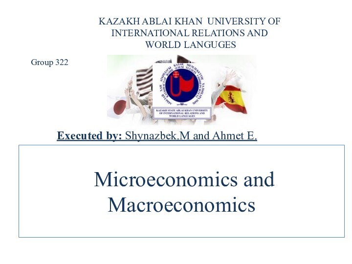 Microeconomics and MacroeconomicsExecuted by: Shynazbek.M and Ahmet E.KAZAKH ABLAI KHAN UNIVERSITY