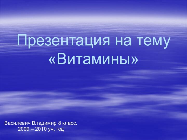 Презентация на тему «Витамины» Василевич Владимир 8 класс.2009 – 2010 уч. год