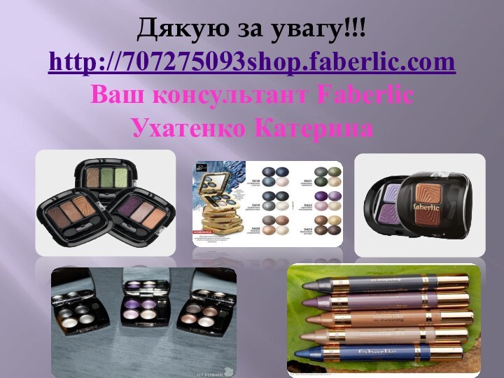 Дякую за увагу!!! http://707275093shop.faberlic.com Ваш консультант Faberlic Ухатенко Катерина