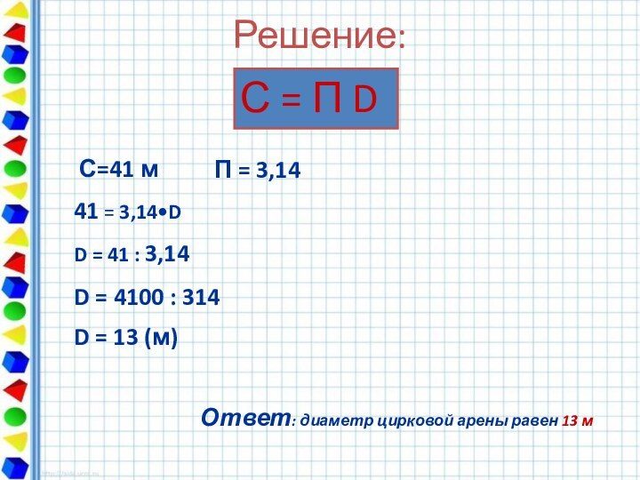 Решение:С = П DС=41 м 41 = 3,14•DD = 41 : 3,14D