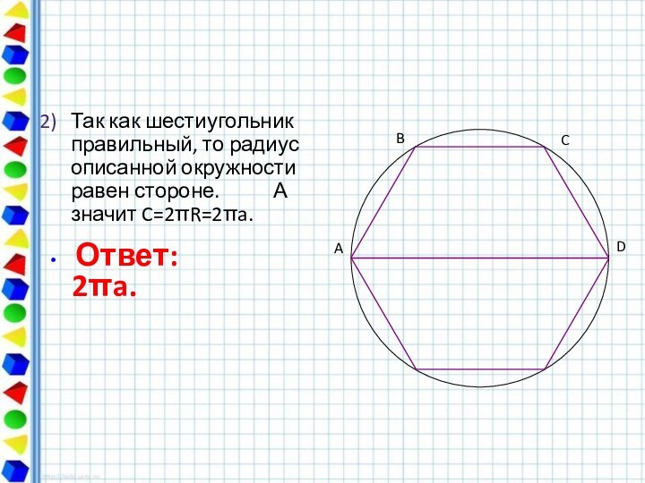 Так как шестиугольник правильный, то радиус описанной окружности равен стороне.