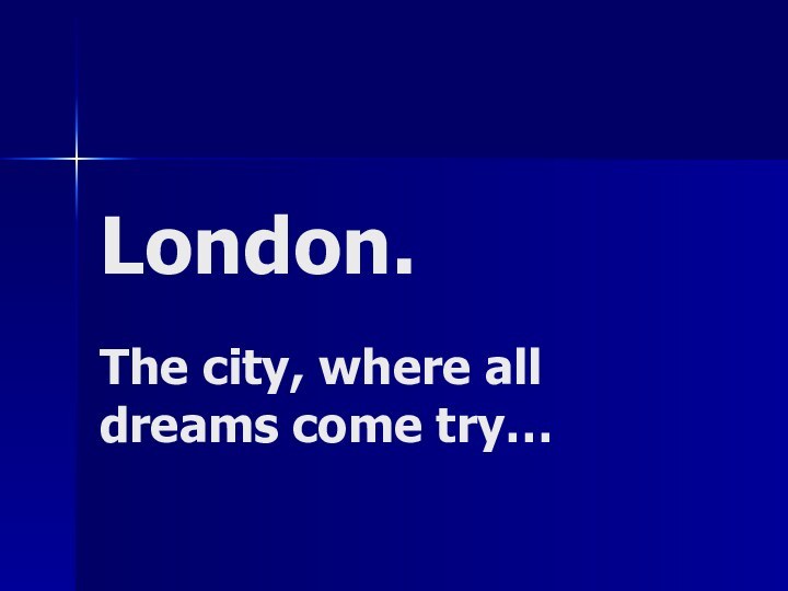 London.The city, where all dreams come try…