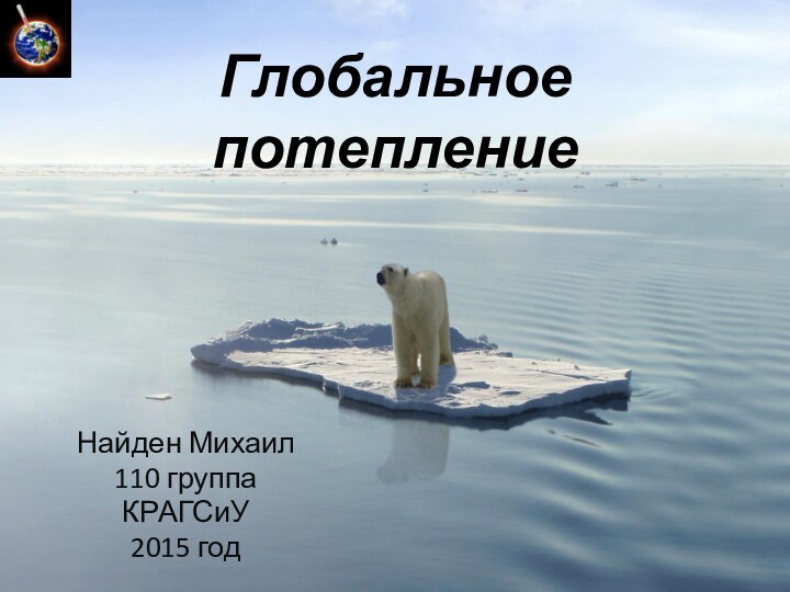 Глобальное потеплениеНайден Михаил110 группаКРАГСиУ2015 год