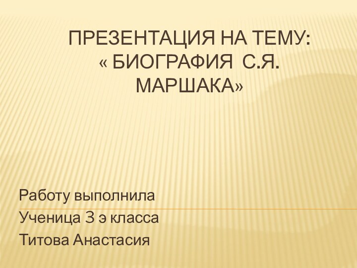Презентация на тему:  « Биография С.Я.Маршака»Работу выполнилаУченица 3 э класса Титова Анастасия