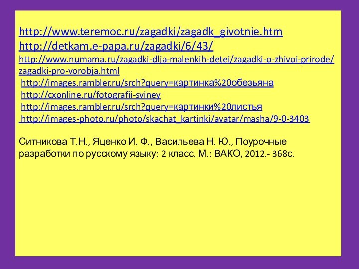 http://www.teremoc.ru/zagadki/zagadk_givotnie.htm http://detkam.e-papa.ru/zagadki/6/43/  http://www.numama.ru/zagadki-dlja-malenkih-detei/zagadki-o-zhivoi-prirode/zagadki-pro-vorobja.html  http://images.rambler.ru/srch?query=картинка%20обезьяна
