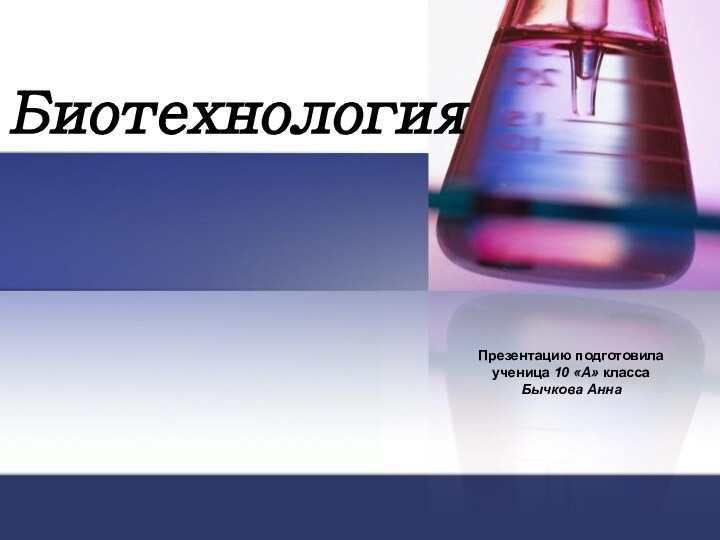 БиотехнологияПрезентацию подготовила  ученица 10 «А» класса Бычкова Анна