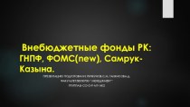 Внебюджетные фонды РК: ГНПФ,ФОМС(new),Самрук-Казына.