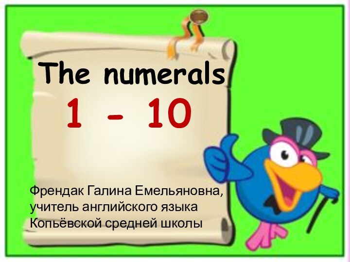 The numerals 1 - 10Френдак Галина Емельяновна,учитель английского языкаКопьёвской средней школы