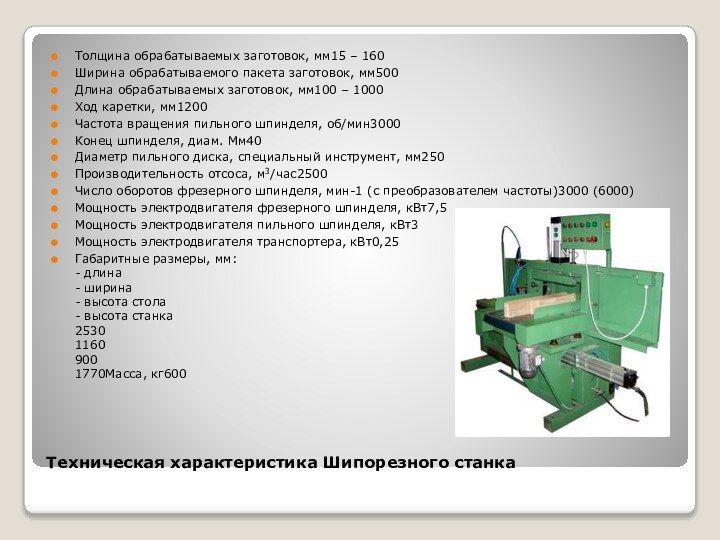 Техническая характеристика Шипорезного станкаТолщина обрабатываемых заготовок, мм15 – 160Ширина обрабатываемого пакета