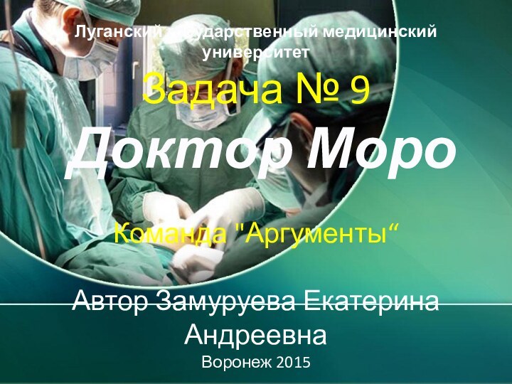 Луганский государственный медицинский университет Задача № 9  Доктор Моро  Команда