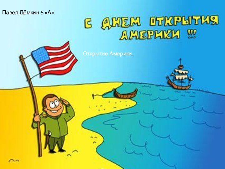 Открытие Америки.Открытие Америки.Павел Дёмкин 5 «А»